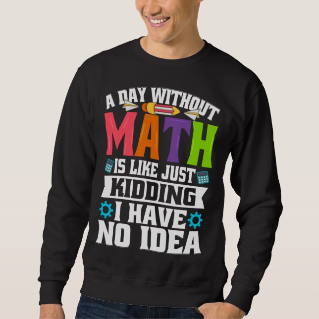 A Day Without Math Is Like Just Kidding I Have No  Sweatshirt (Vorderseite)