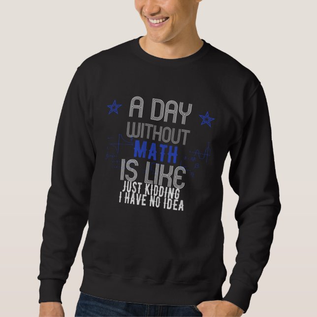 A Day Without Math Is Like Just Kidding I Have No  Sweatshirt (Vorderseite)