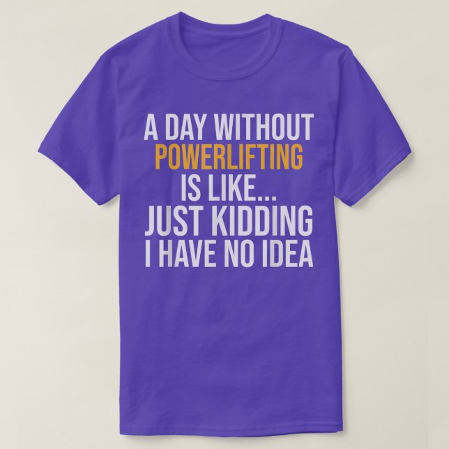 A DAY WITHOUT POWERLIFTING IS LIKE  T-Shirt (Design vorne)