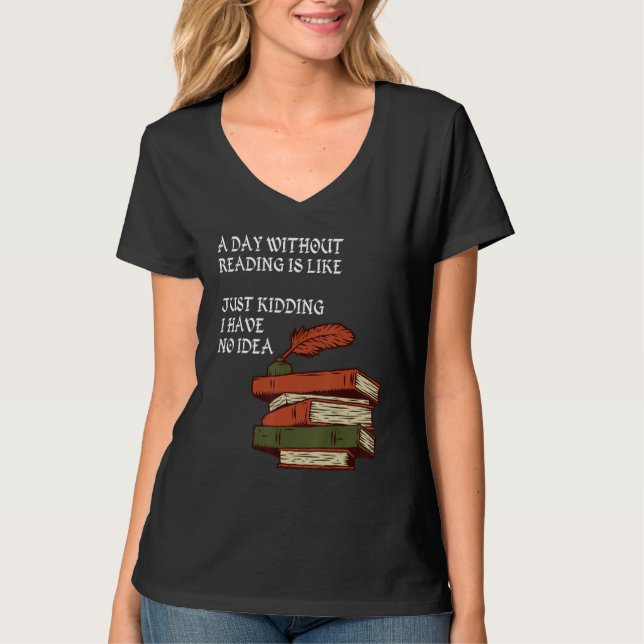 A Day Without Reading is Like.. Just Kidding I Hav T-Shirt (Vorderseite)