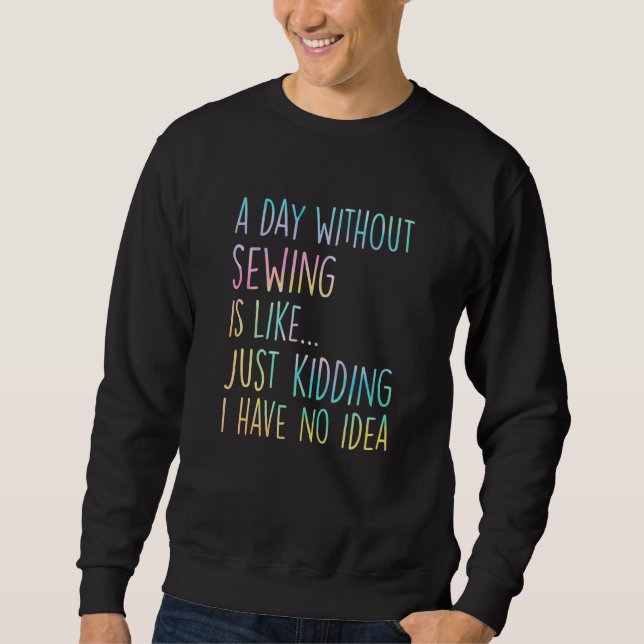 A Day Without Sewing Is Like Just Kidding I Have N Sweatshirt (Vorderseite)