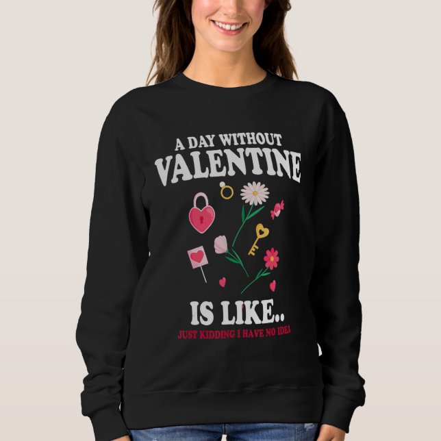 A Day Without Valentine Is Like Just Kidding I Hav Sweatshirt (Vorderseite)