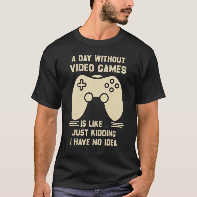 A Day Without Video Game Is Like Just Kidding I Ha T-Shirt (Vorderseite)