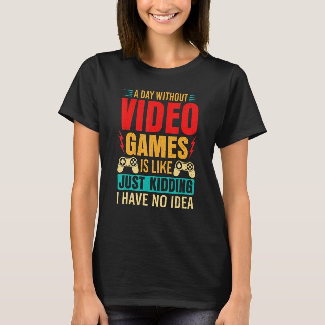A Day Without Video Games Is Like Just Kidding_1 T-Shirt (Vorderseite)