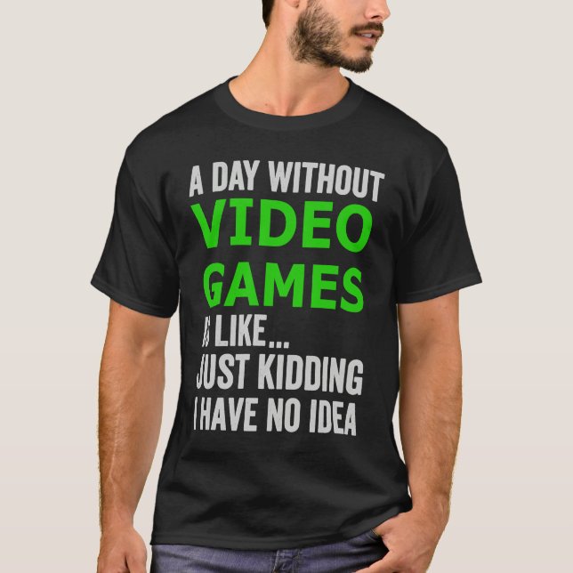 A Day Without Video Games Is Like Just Kidding Gam T-Shirt (Vorderseite)
