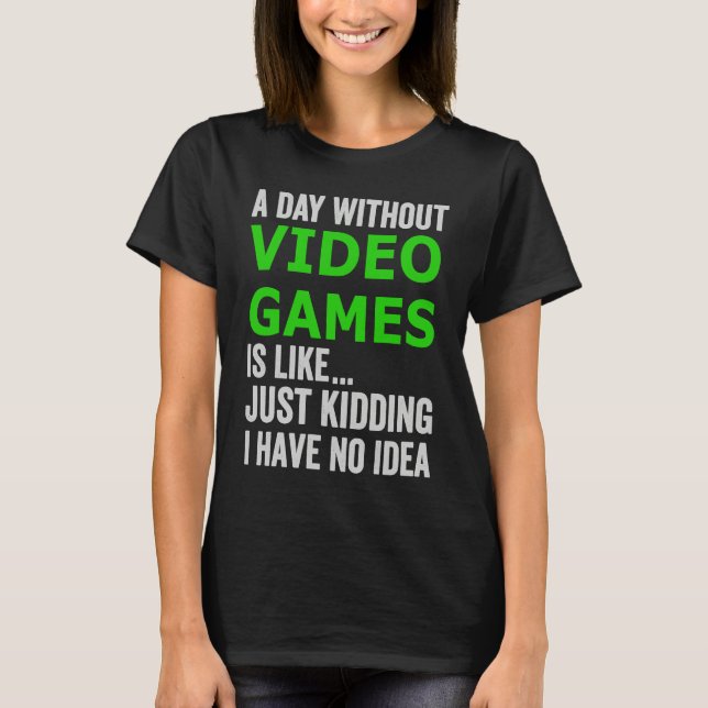 A Day Without Video Games Is Like Just Kidding Gam T-Shirt (Vorderseite)