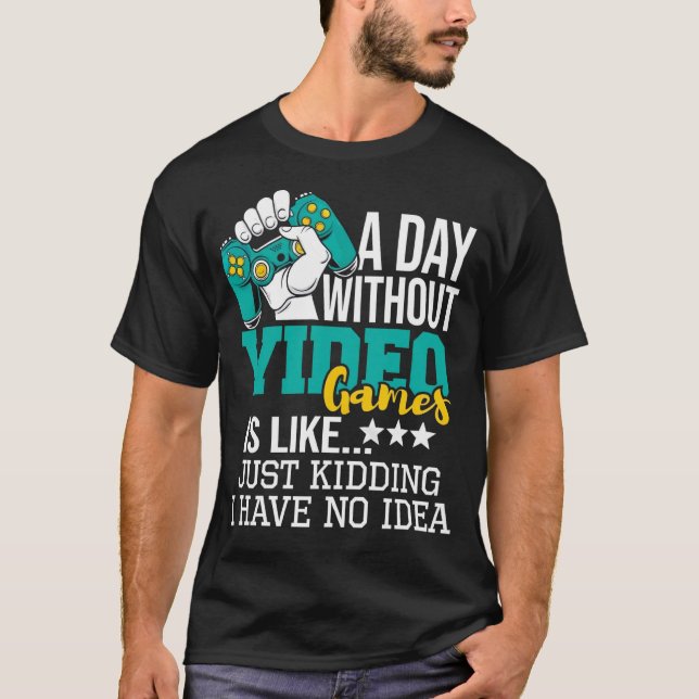 A Day Without Video Games Is Like Just Kidding No  T-Shirt (Vorderseite)