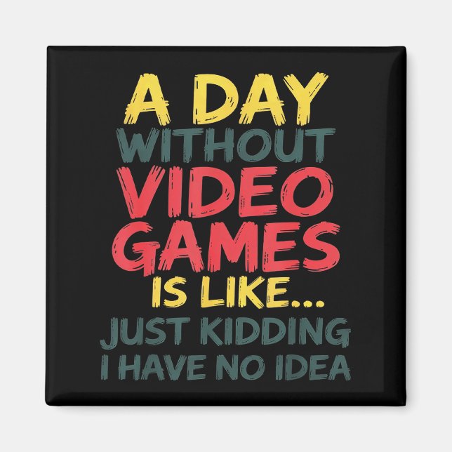 A Day Without Video Games Just Kidding No Idea Gam Magnet (Vorne)