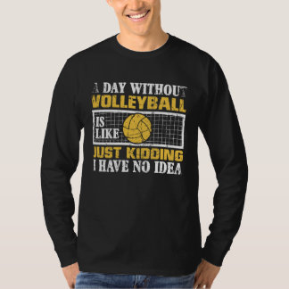 A Day Without Volleyball Is Like Just Kidding I Ha T-Shirt