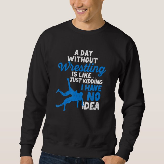 A Day Without Wrestling Is Like Just Kidding I Hav Sweatshirt (Vorderseite)