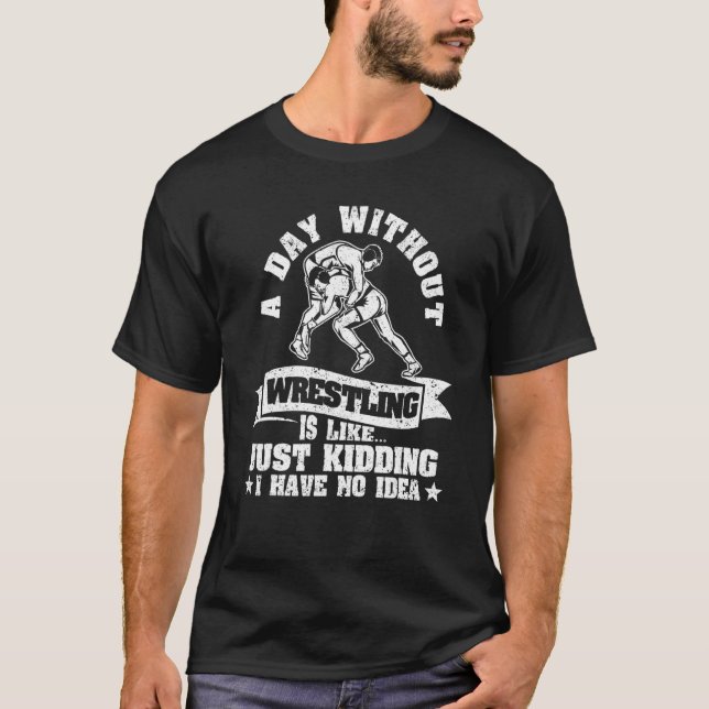 A Day Without Wrestling Is Like Just Kidding I Hav T-Shirt (Vorderseite)