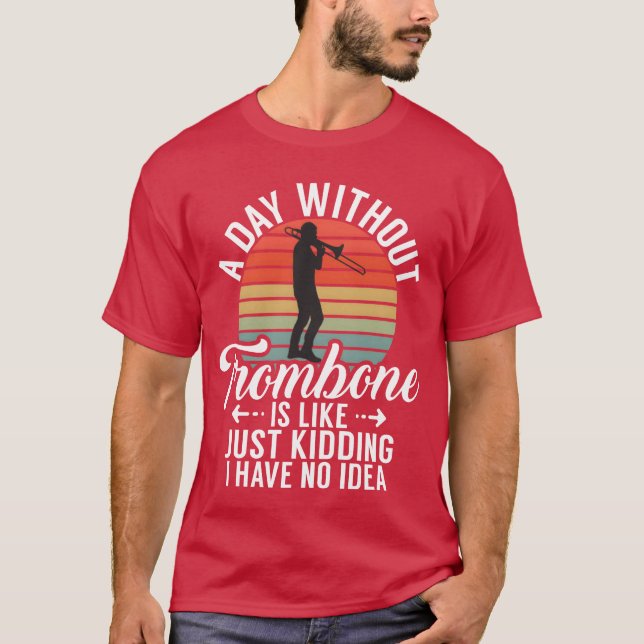 A Day Withoutrombone Is Like Just Kidding I Have f T-Shirt (Vorderseite)