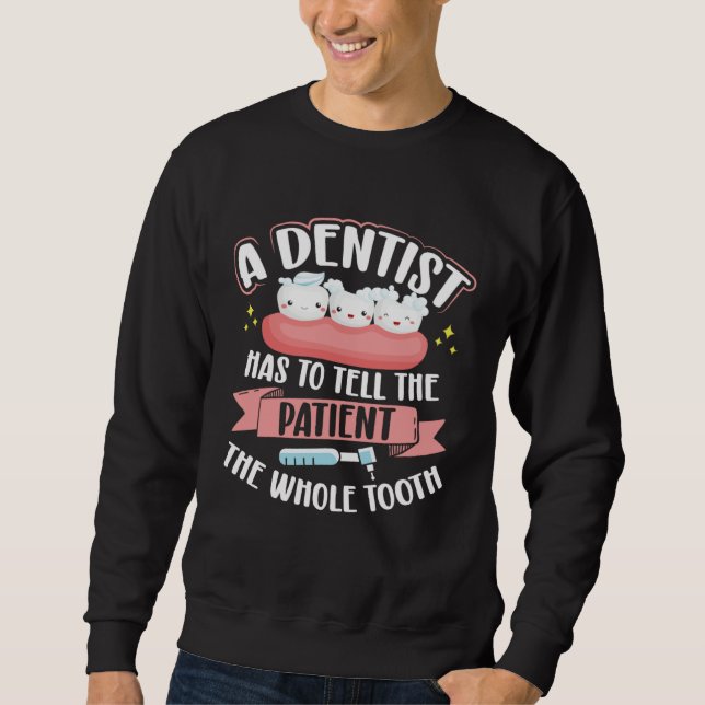 A Dentist Has To Tell The Patient The Whole Tooth  Sweatshirt (Vorderseite)