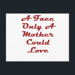A Face Only a Mother Could Love Postkarte<br><div class="desc">My Mom Loves</div>