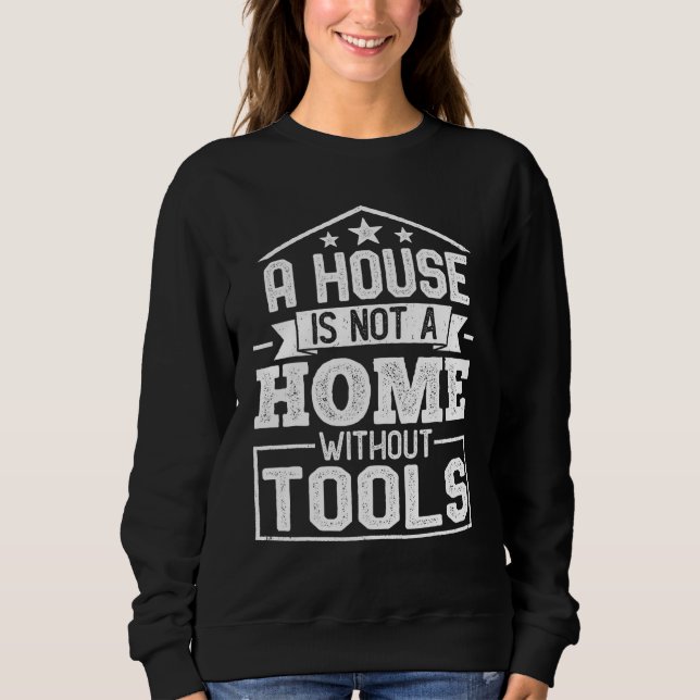 A House Is Not a Home Without Tools  Mechanic Tech Sweatshirt (Vorderseite)