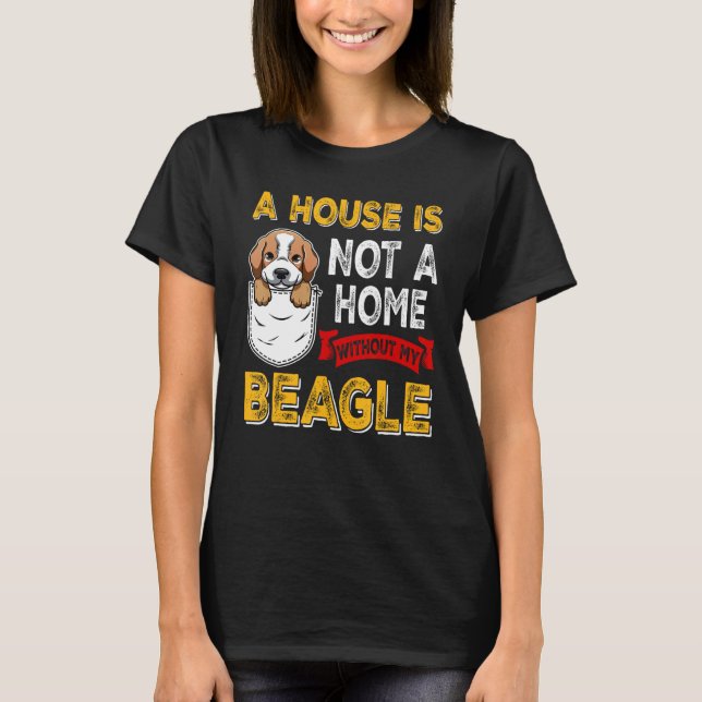 A House is Not Home WIthout My Beagle Dog  Puppy T-Shirt (Vorderseite)