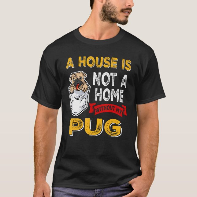 A House is Not Home WIthout My Pug Dog Puppy T-Shirt (Vorderseite)
