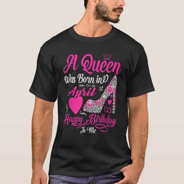 A Queen Was Born In April Happy Birthday To Me Hig T-Shirt (Vorderseite)