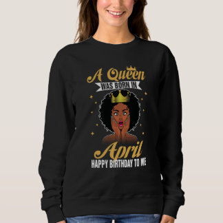 A Queen Was Born In April Happy Birthday To Me Sweatshirt