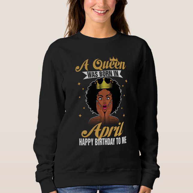 A Queen Was Born In April Happy Birthday To Me Sweatshirt (Vorderseite)