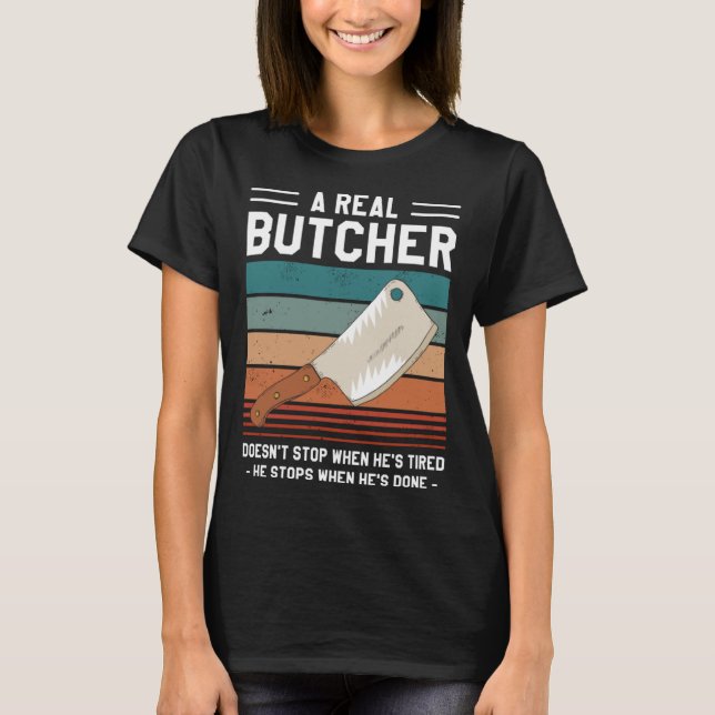 A Real Butcher Doesn t Stop When He s Tired Butche T-Shirt (Vorderseite)
