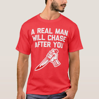 A Real Man Will Chase After You funny saying horro T-Shirt