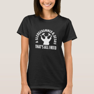 A Sledge Hammer And Jesus That's All I Need House  T-Shirt