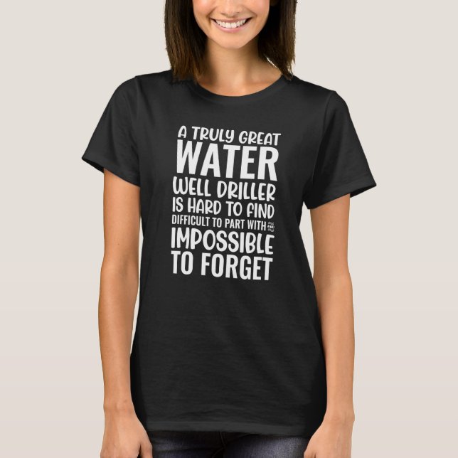 A Truly Great Water Well Driller Is Impossible To  T-Shirt (Vorderseite)