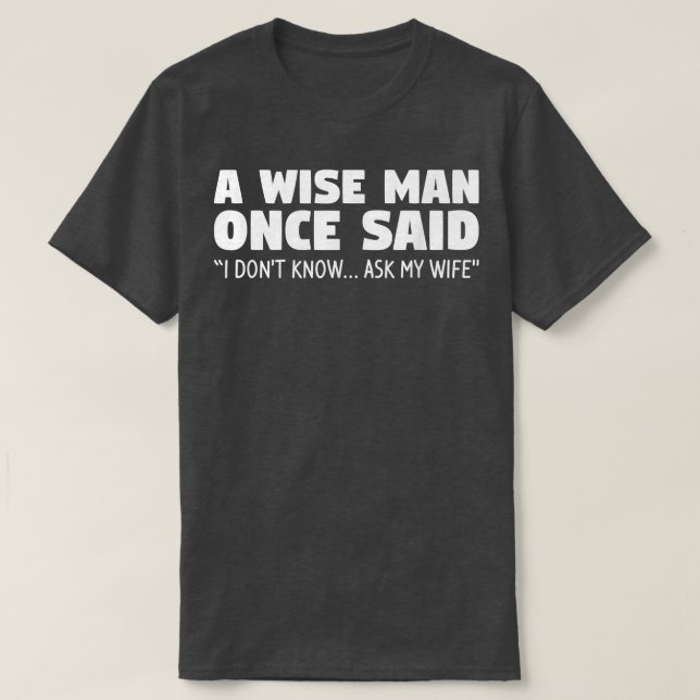 A Wise Man Once Said I, darunter Know Ask My Wife  T-Shirt (Design vorne)