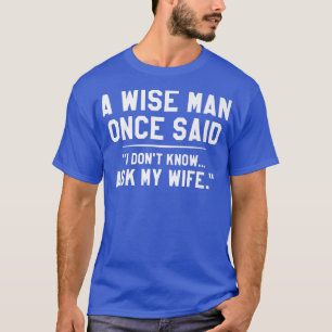 A Wise Man Once Said I, darunter Know Ask My Wife  T-Shirt