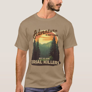 Abenteuer gibt es da draußen, aber auch Serienmörd T-Shirt