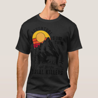 Abenteuer lauern da draußen, aber auch Serienmörde T-Shirt