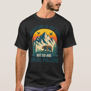 Abenteuer warten da draußen, aber auch Serienmörde T-Shirt