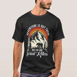 Abenteuer warten da draußen, aber auch Serienmörde T-Shirt