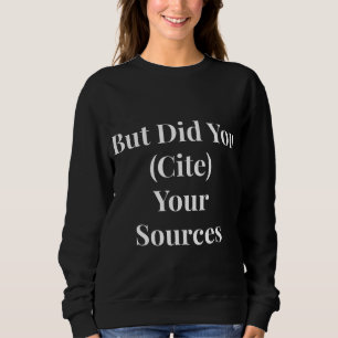 Aber hast du deine Quelle überprüft Sweatshirt