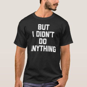 Aber ich habe nichts getan - lustiges Sprichwort s T-Shirt