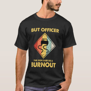 Aber Officer Das Schild Sagte Mach Einen Burnout A T-Shirt