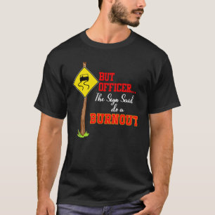 Aber Officer Das Schild Sagte Mach Einen Burnout M T-Shirt