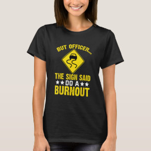 Aber Officer Das Schild Sagte Mach einen Burnout T-Shirt