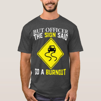 Aber Officer, das Schild sagte, mach einen Burnout T-Shirt