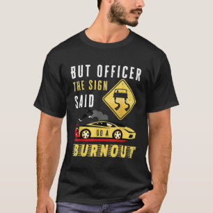Aber Offizier, der gelbe Schild sagte, tu ein Burn T-Shirt