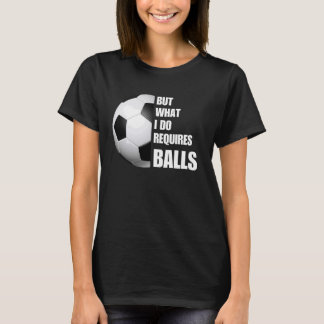 Aber was ich tue, erfordert Balls Funny Soccer Foo T-Shirt