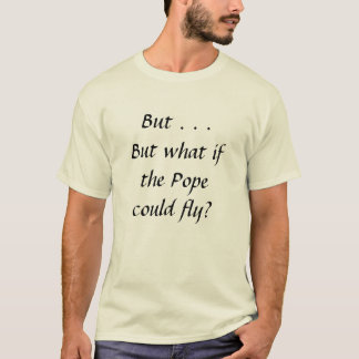 Aber was, wenn der Papst fliegen könnte? T-Shirt
