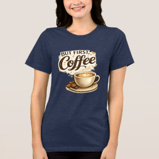 Aber zuerst, Kaffee T-Shirt | Kaffee Liebhaber Ges Tri-Blend Shirt