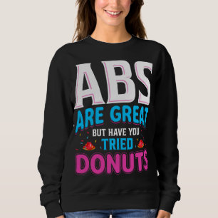 Abs sind toll, aber haben Sie versucht Donuts? Sweatshirt
