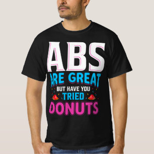 Abs sind toll, aber haben Sie versucht Donuts? T-Shirt