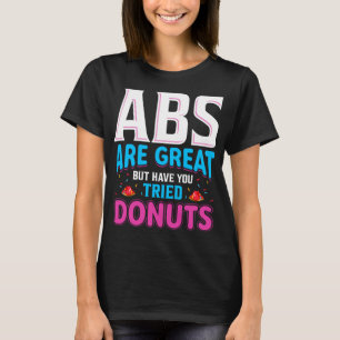 Abs sind toll, aber haben Sie versucht Donuts? T-Shirt