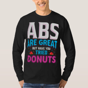 Abs sind toll, aber haben Sie versucht Donuts? T-Shirt