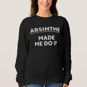 Absinth-Trinker  Absinth brachte mich dazu, Absint Sweatshirt