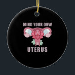 Achten Sie auf Ihre eigene Uterus Pro Wahl Feminis Keramik Ornament<br><div class="desc">Achten Sie auf Ihre eigene Uterus Pro Wahl Feministische Rechte Reproduktionsrechte Pro Auswahl Shirt Reproduktionsrechte,  feministische,  Vintage,  feministische,  Geschenkideen,  Wahl,  Frauen,  mein Körper meine Wahl,  Mädchen Power,  stark,  pink,  Mädchen,  Gleichheit,  Abtreibung,  cuterus,  pro Wahl,  uterus, Frauenrechte, lgbtq, weiblich, Choise, Geschenke</div>